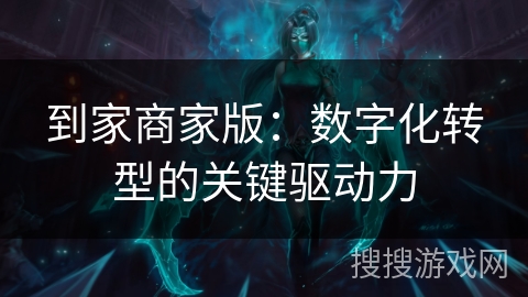 到家商家版：数字化转型的关键驱动力