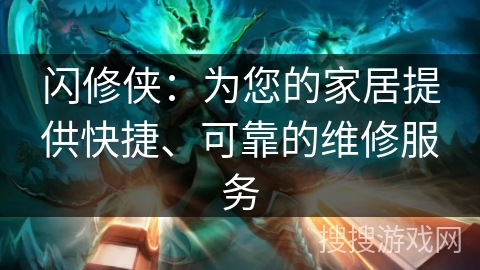 闪修侠：为您的家居提供快捷、可靠的维修服务