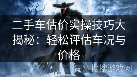 二手车估价实操技巧大揭秘：轻松评估车况与价格