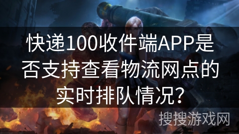 快递100收件端APP是否支持查看物流网点的实时排队情况？
