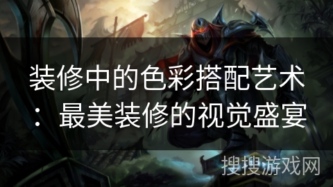 装修中的色彩搭配艺术：最美装修的视觉盛宴