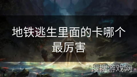 地铁逃生里面的卡哪个最厉害 地铁逃生里面的卡哪个最厉害