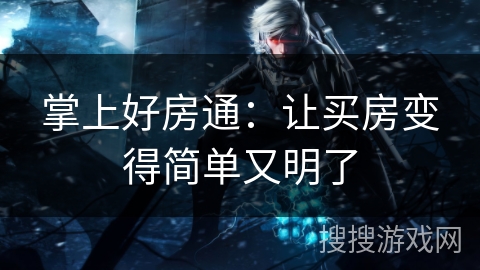 掌上好房通：让买房变得简单又明了