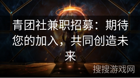 青团社兼职招募：期待您的加入，共同创造未来
