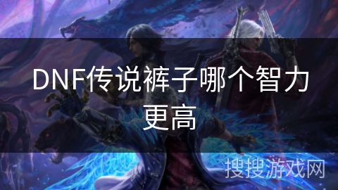 DNF传说裤子哪个智力更高 DNF传说裤子哪个智力更高