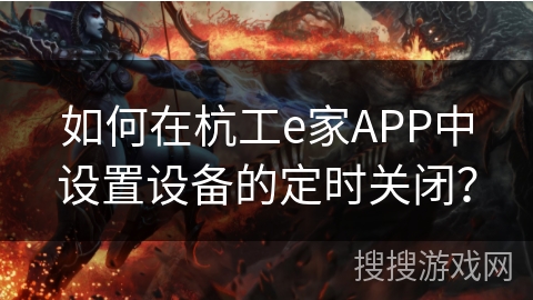 如何在杭工e家APP中设置设备的定时关闭？