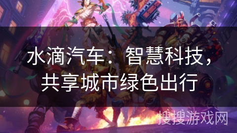 水滴汽车：智慧科技，共享城市绿色出行