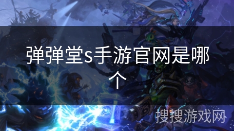 弹弹堂s手游官网是哪个