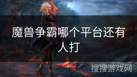 魔兽争霸哪个平台还有人打 魔兽争霸哪个平台还有人打