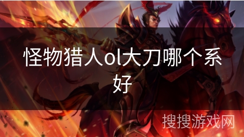 怪物猎人ol大刀哪个系好
