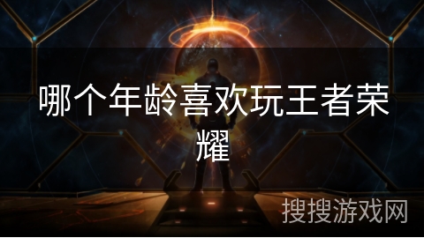 哪个年龄喜欢玩王者荣耀