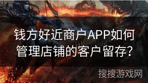 钱方好近商户APP如何管理店铺的客户留存? 钱方好近商户APP如何管理店铺的客户留存?