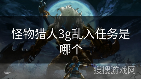 怪物猎人3g乱入任务是哪个 怪物猎人3g乱入任务是哪个