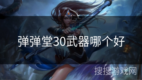 弹弹堂30武器哪个好 弹弹堂30武器哪个好