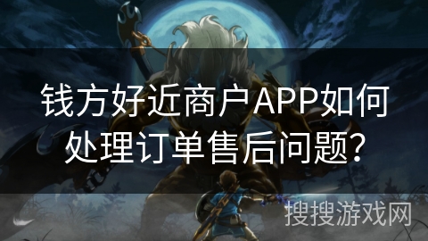 钱方好近商户APP如何处理订单售后问题？
