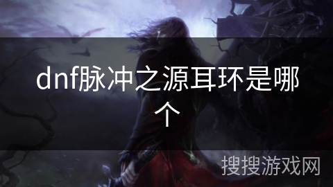 dnf脉冲之源耳环是哪个