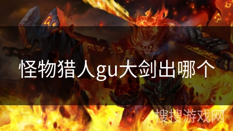 怪物猎人gu大剑出哪个