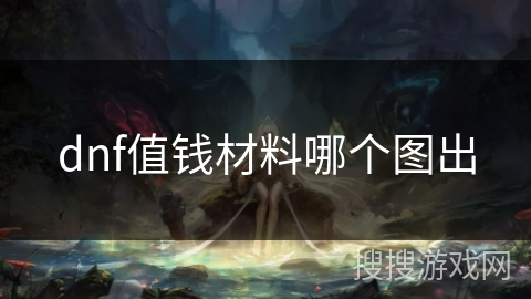 dnf值钱材料哪个图出