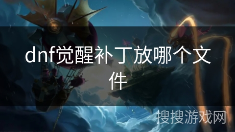 dnf觉醒补丁放哪个文件 dnf觉醒补丁放哪个文件