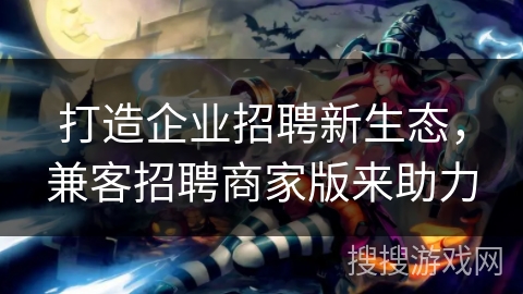 打造企业招聘新生态，兼客招聘商家版来助力