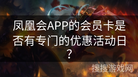 凤凰会APP的会员卡是否有专门的优惠活动日？