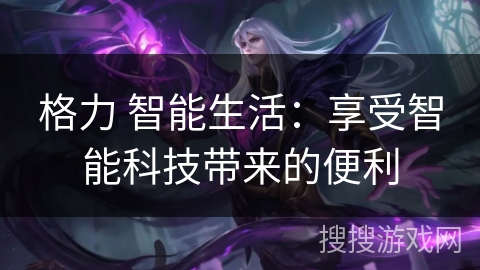 格力 智能生活：享受智能科技带来的便利