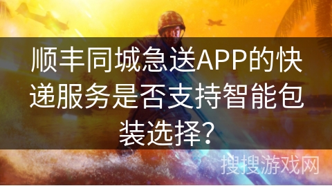 顺丰同城急送APP的快递服务是否支持智能包装选择？
