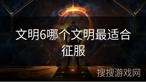 文明6哪个文明最适合征服