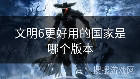 文明6更好用的国家是哪个版本