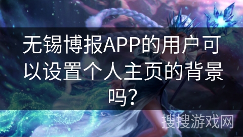 无锡博报APP的用户可以设置个人主页的背景吗？