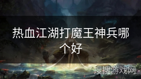 热血江湖打魔王神兵哪个好