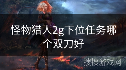 怪物猎人2g下位任务哪个双刀好