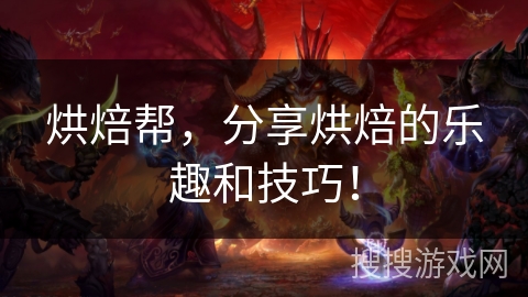 烘焙帮，分享烘焙的乐趣和技巧！