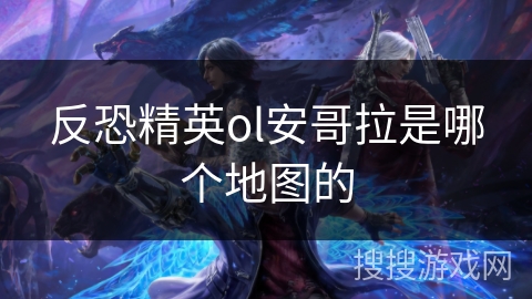 反恐精英ol安哥拉是哪个地图的