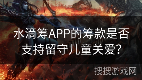 水滴筹APP的筹款是否支持留守儿童关爱？