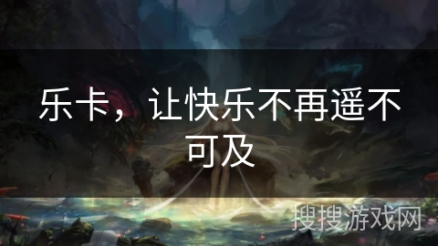 乐卡，让快乐不再遥不可及