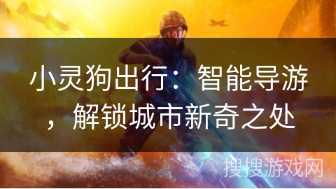 小灵狗出行：智能导游，解锁城市新奇之处