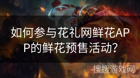 如何参与花礼网鲜花APP的鲜花预售活动？