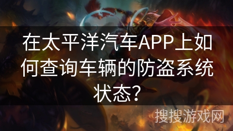 在太平洋汽车APP上如何查询车辆的防盗系统状态？