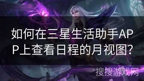 如何在三星生活助手APP上查看日程的月视图？