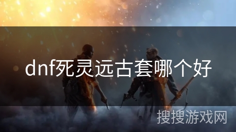 dnf死灵远古套哪个好