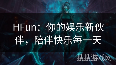 HFun：你的娱乐新伙伴，陪伴快乐每一天