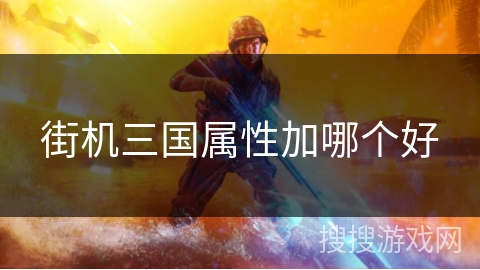 街机三国属性加哪个好