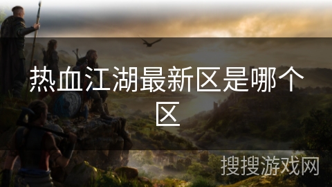 热血江湖最新区是哪个区