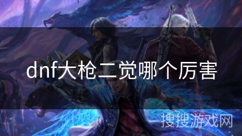 dnf大枪二觉哪个厉害