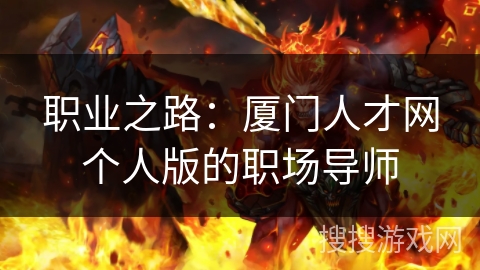 职业之路：厦门人才网个人版的职场导师