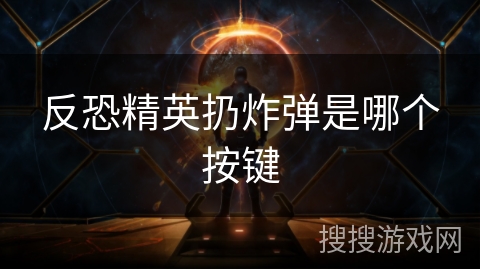 反恐精英扔炸弹是哪个按键 反恐精英扔炸弹是哪个按键