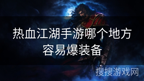 热血江湖手游哪个地方容易爆装备
