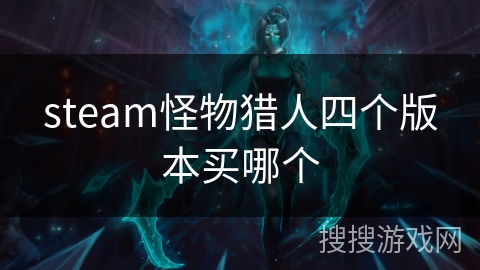 steam怪物猎人四个版本买哪个