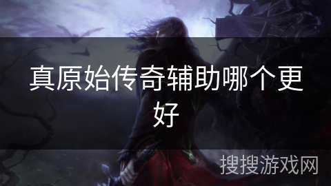 真原始传奇辅助哪个更好